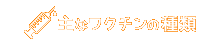 主なワクチンの種類